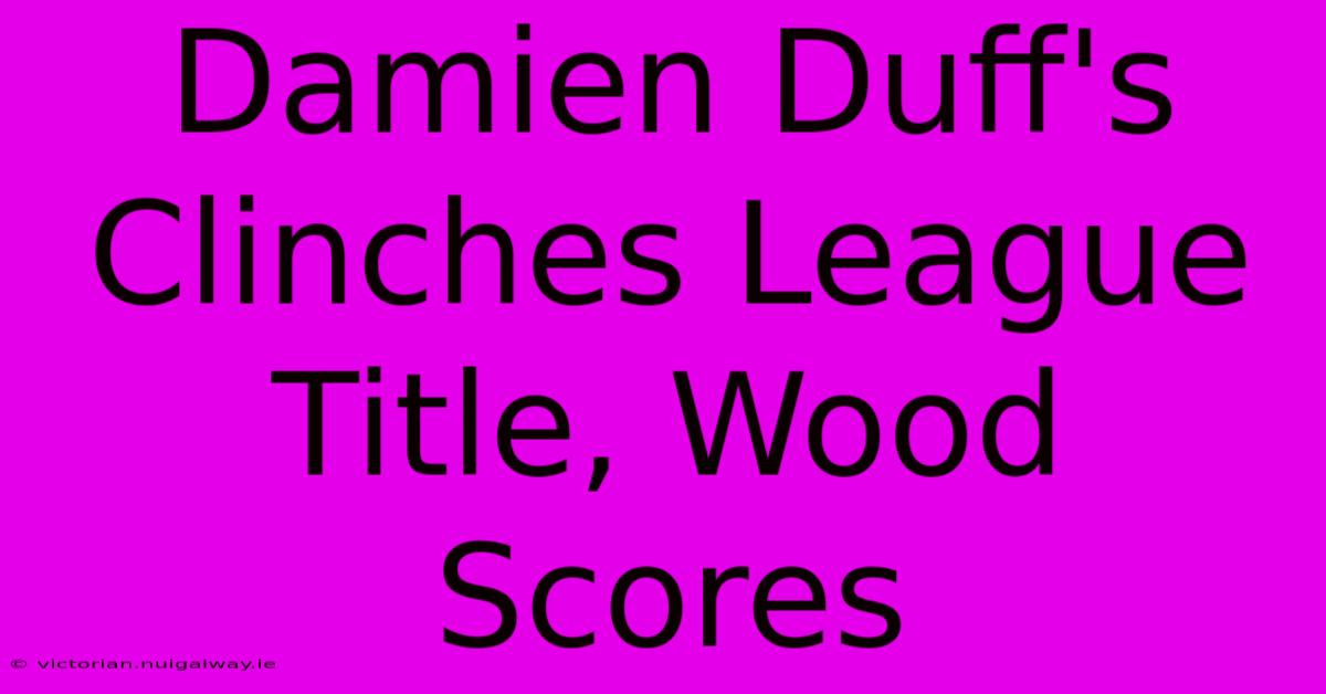 Damien Duff's Clinches League Title, Wood Scores 