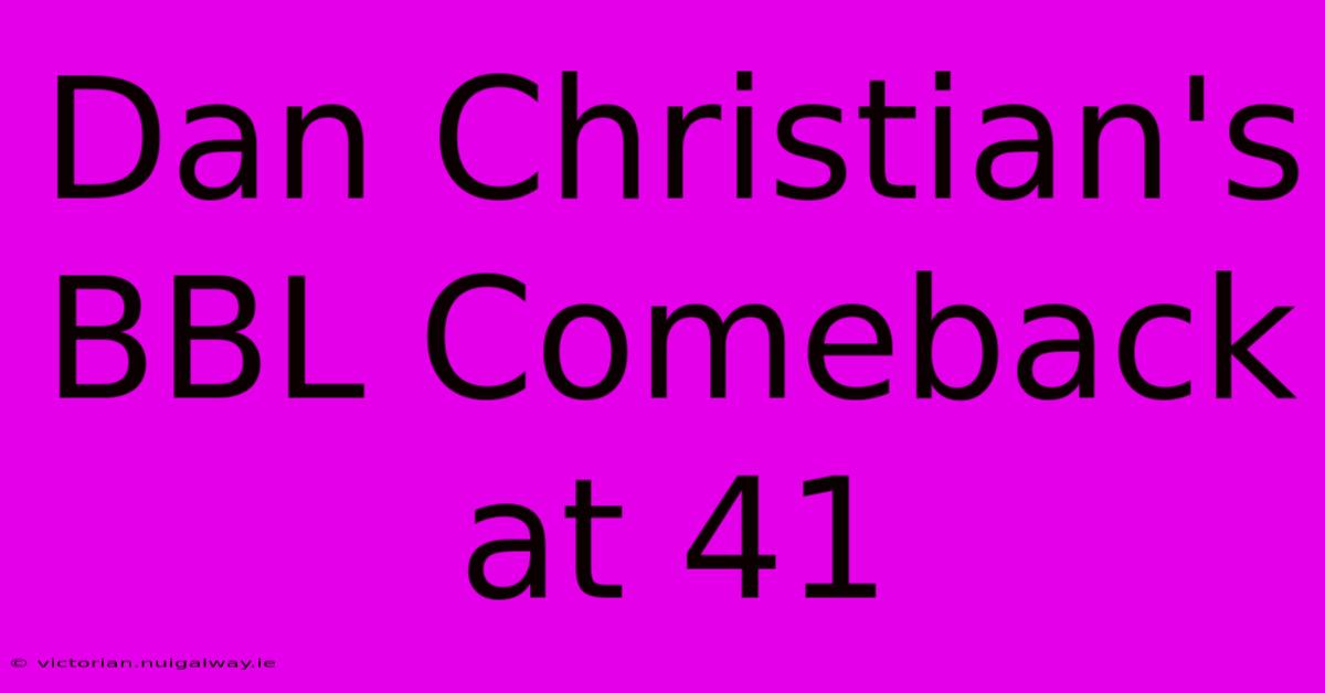 Dan Christian's BBL Comeback At 41