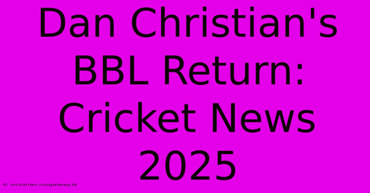 Dan Christian's BBL Return: Cricket News 2025