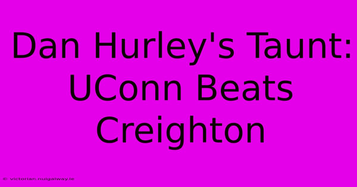 Dan Hurley's Taunt: UConn Beats Creighton