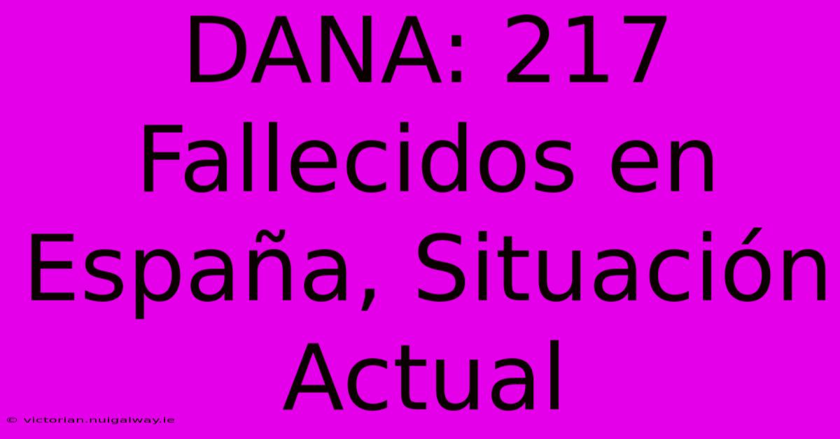 DANA: 217 Fallecidos En España, Situación Actual 