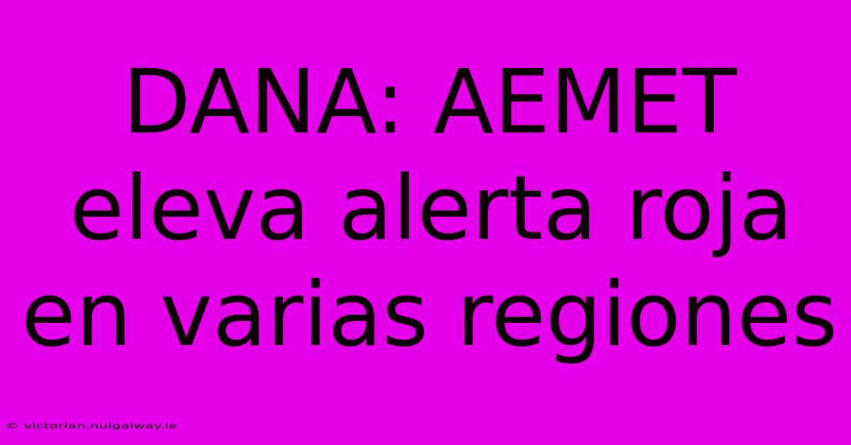 DANA: AEMET Eleva Alerta Roja En Varias Regiones