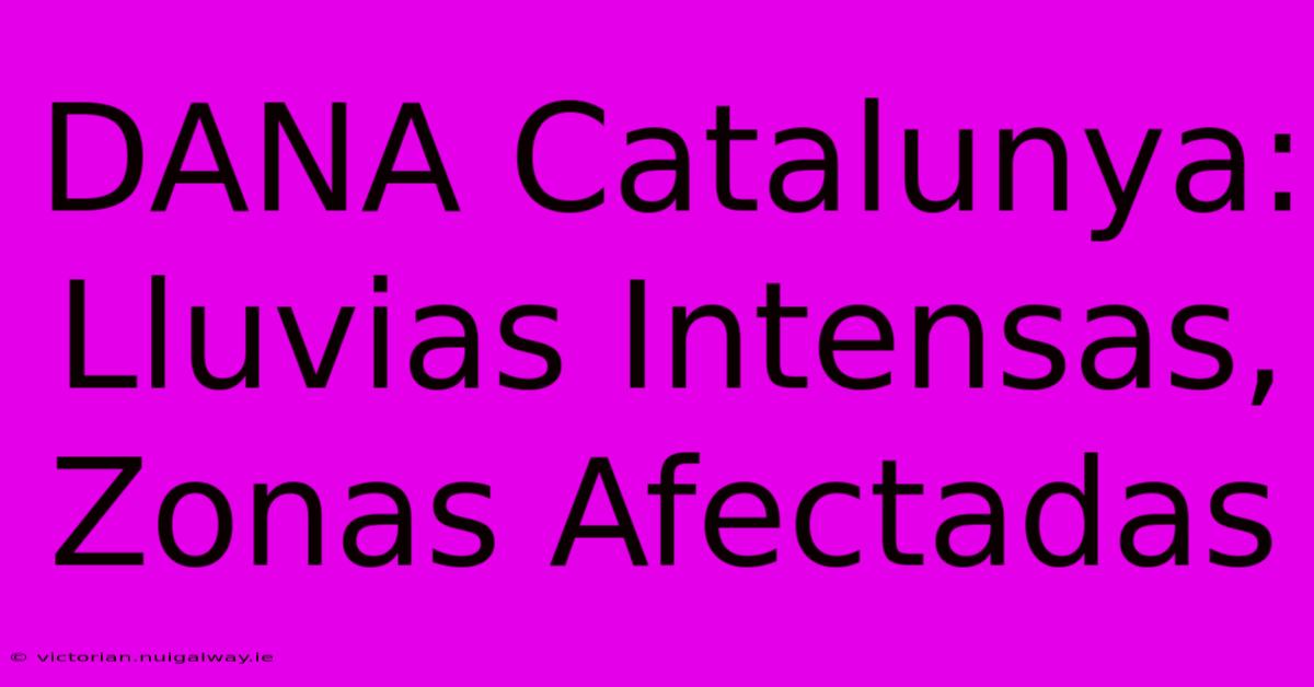 DANA Catalunya: Lluvias Intensas, Zonas Afectadas