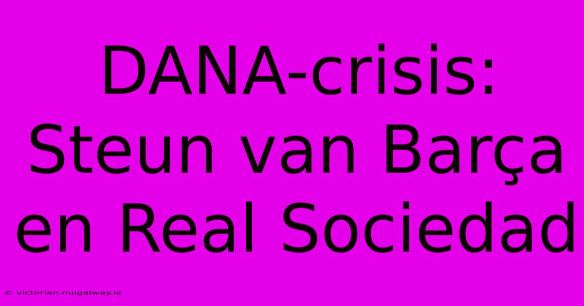 DANA-crisis: Steun Van Barça En Real Sociedad 