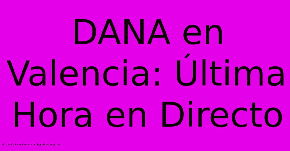 DANA En Valencia: Última Hora En Directo