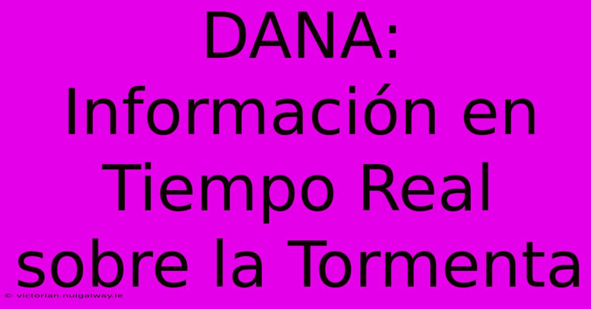 DANA: Información En Tiempo Real Sobre La Tormenta