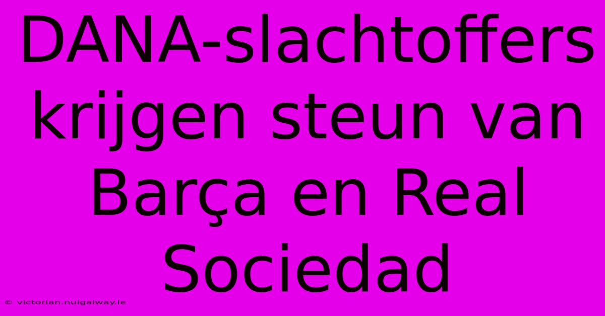 DANA-slachtoffers Krijgen Steun Van Barça En Real Sociedad