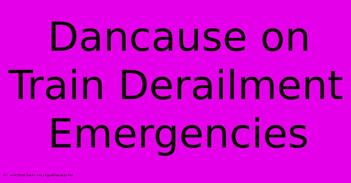 Dancause On Train Derailment Emergencies 