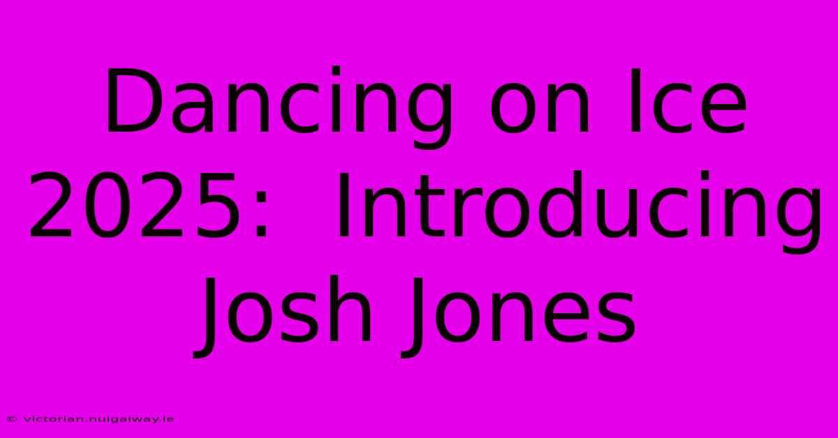 Dancing On Ice 2025:  Introducing Josh Jones