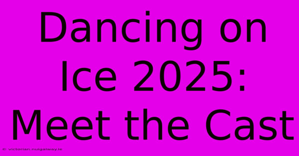 Dancing On Ice 2025: Meet The Cast