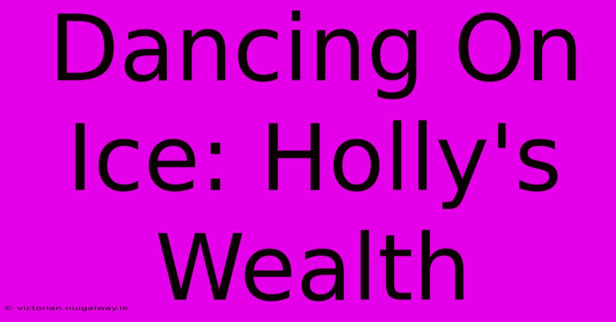 Dancing On Ice: Holly's Wealth