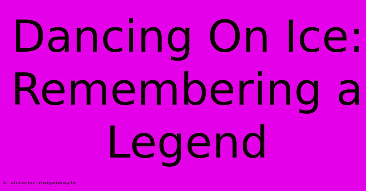 Dancing On Ice: Remembering A Legend