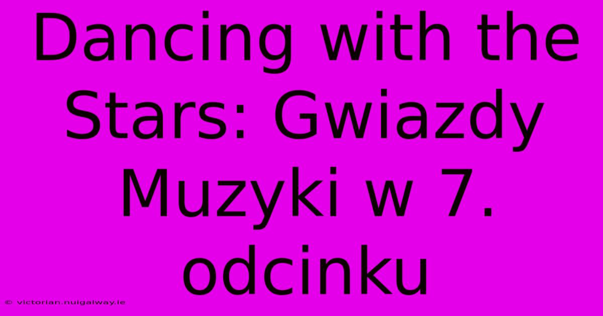 Dancing With The Stars: Gwiazdy Muzyki W 7. Odcinku