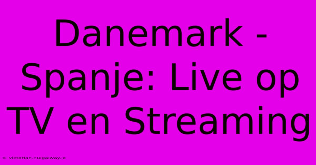 Danemark - Spanje: Live Op TV En Streaming