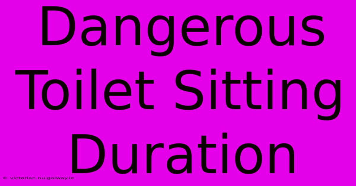 Dangerous Toilet Sitting Duration