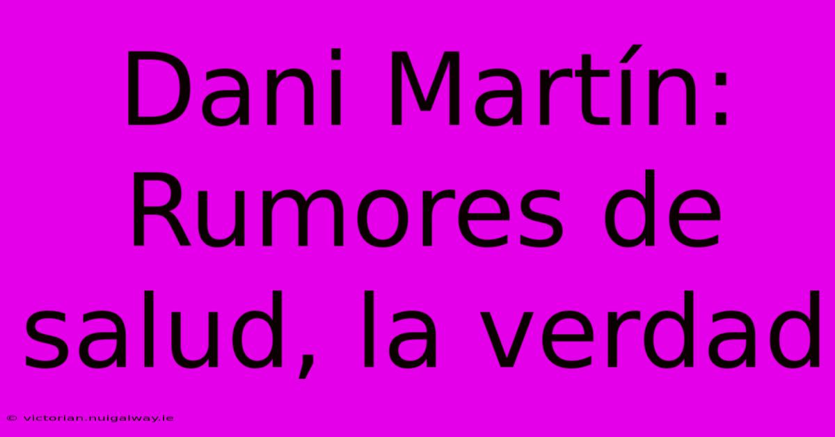 Dani Martín: Rumores De Salud, La Verdad