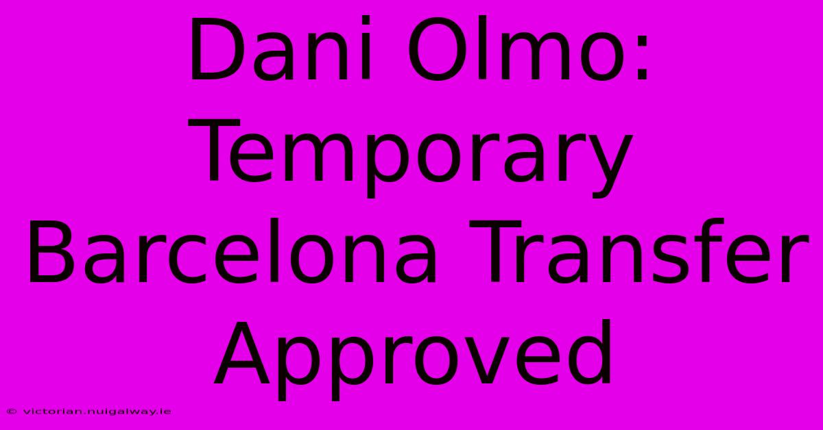 Dani Olmo: Temporary Barcelona Transfer Approved