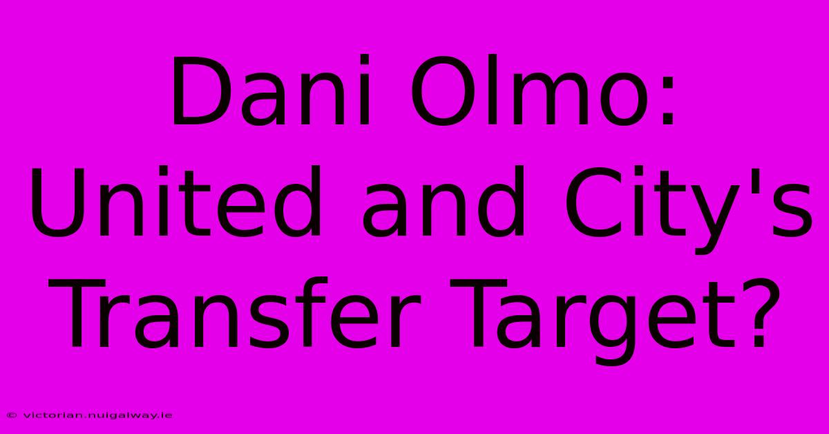 Dani Olmo: United And City's Transfer Target?