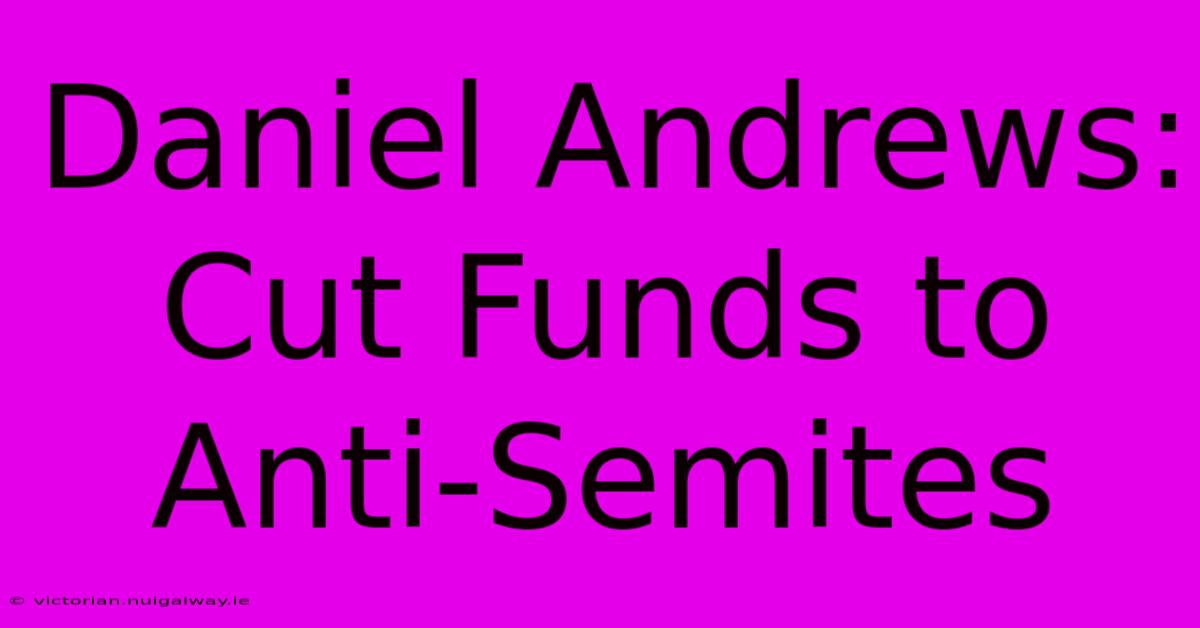 Daniel Andrews: Cut Funds To Anti-Semites