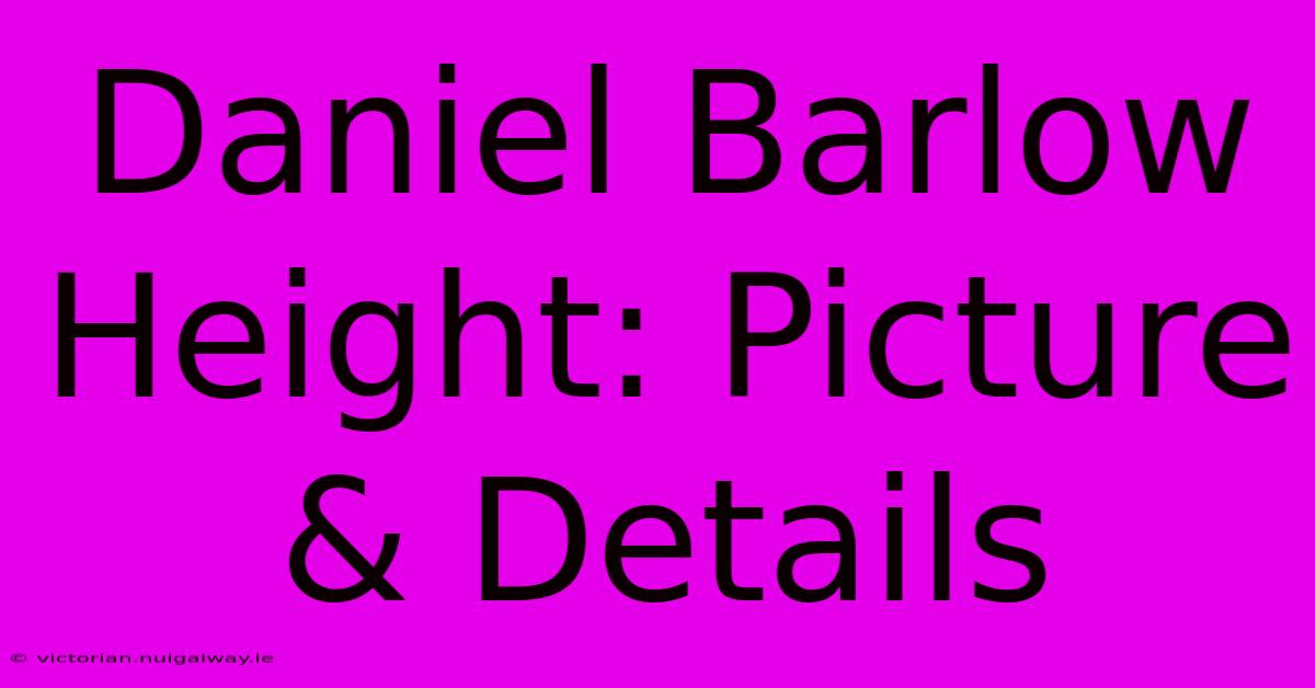 Daniel Barlow Height: Picture & Details