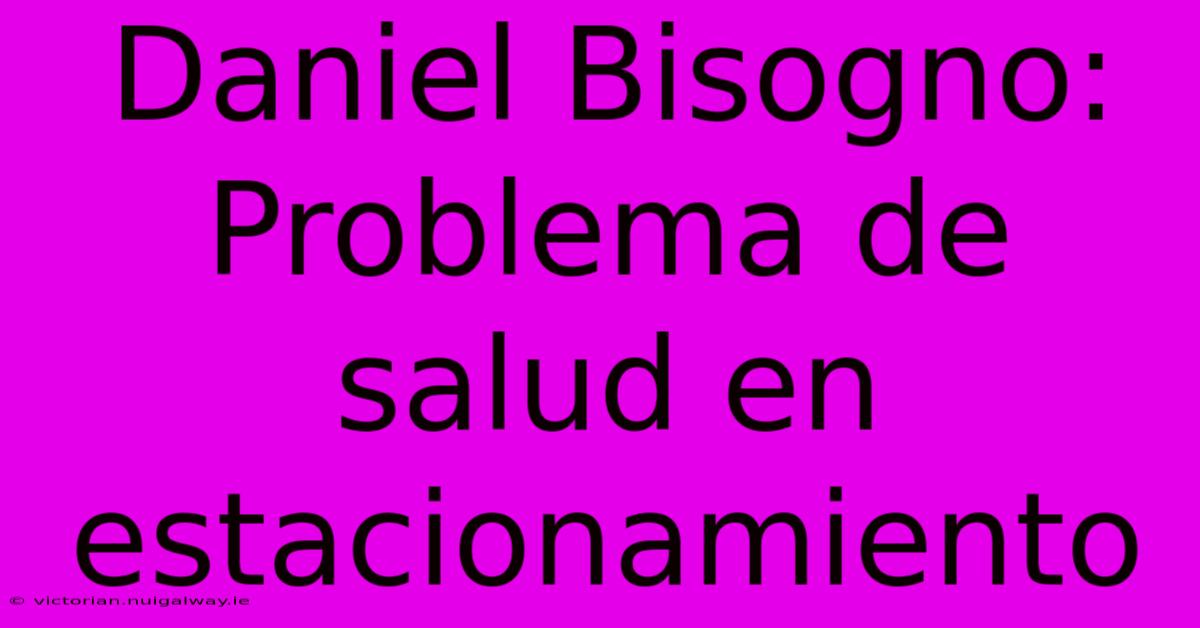 Daniel Bisogno: Problema De Salud En Estacionamiento