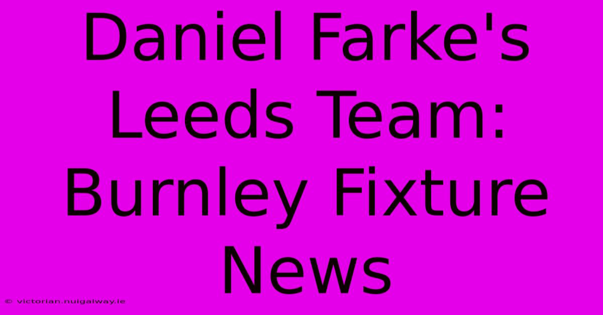 Daniel Farke's Leeds Team: Burnley Fixture News