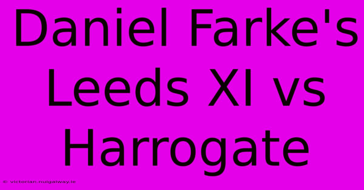 Daniel Farke's Leeds XI Vs Harrogate