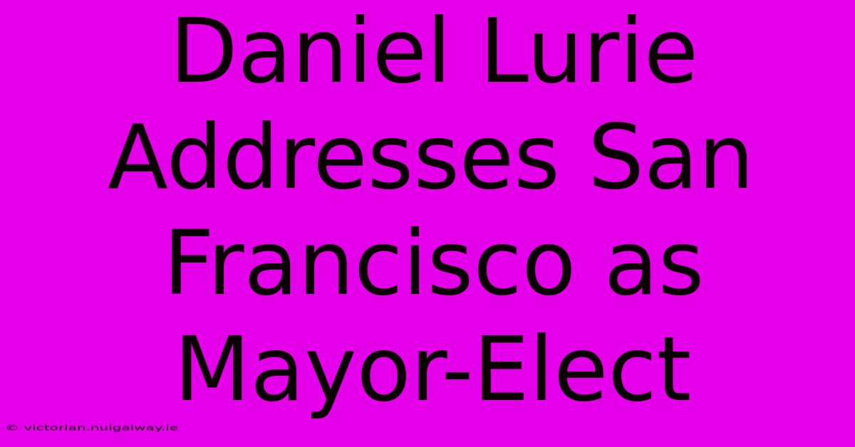 Daniel Lurie Addresses San Francisco As Mayor-Elect