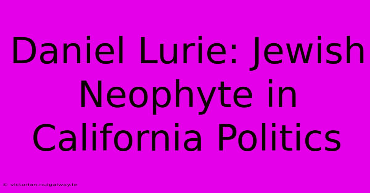 Daniel Lurie: Jewish Neophyte In California Politics