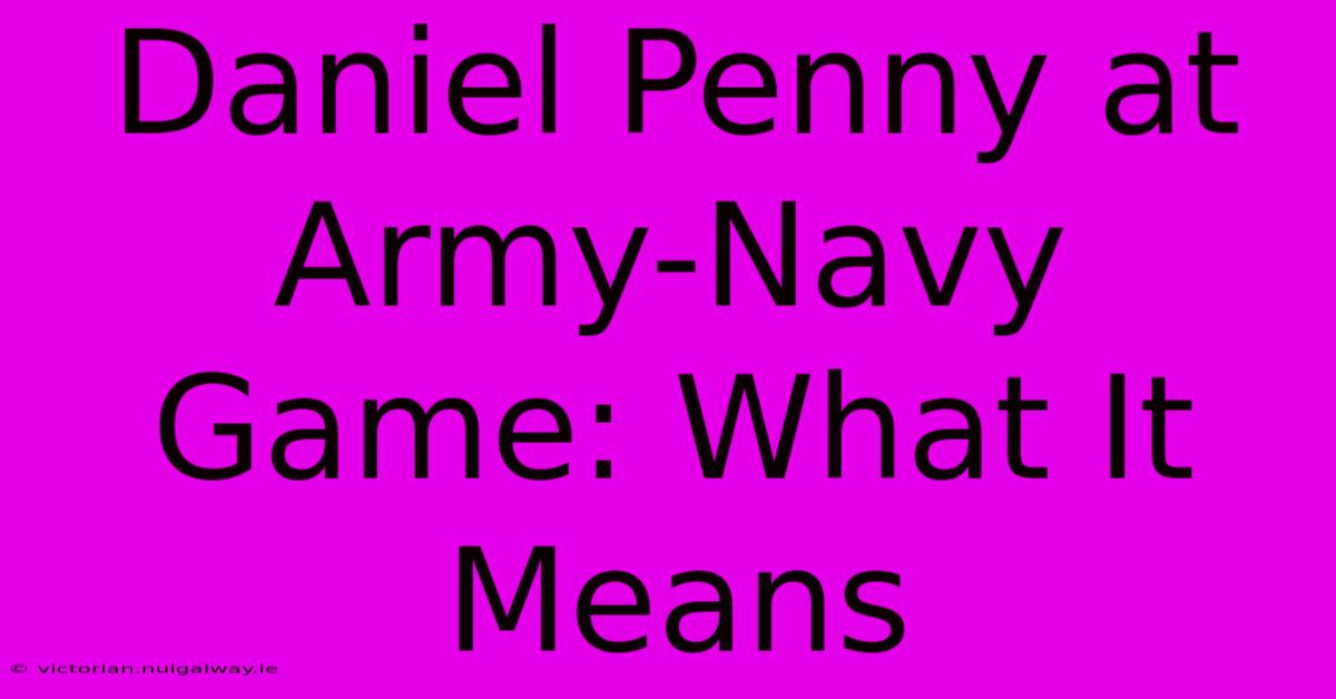 Daniel Penny At Army-Navy Game: What It Means