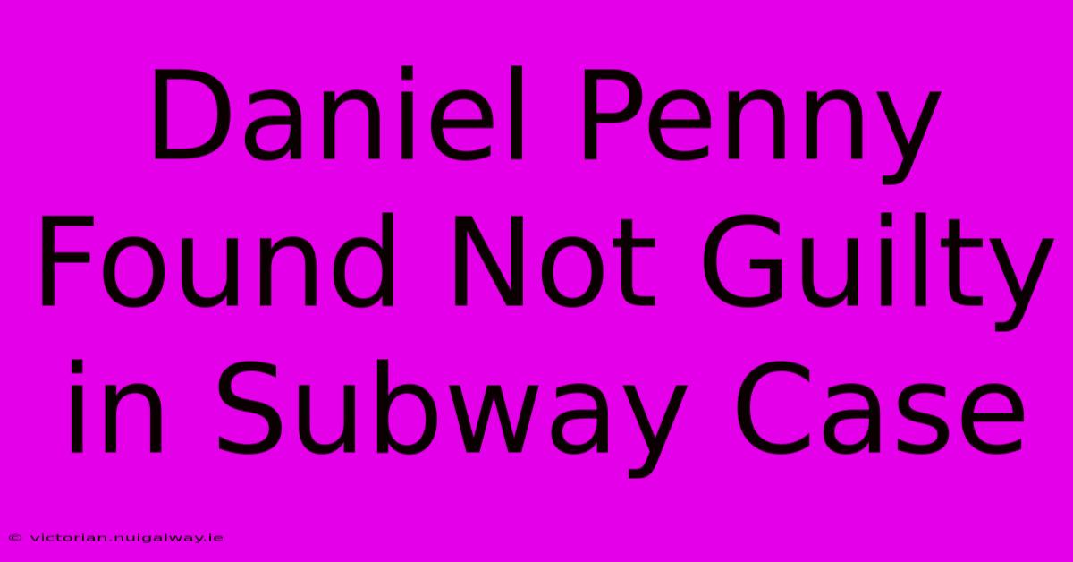 Daniel Penny Found Not Guilty In Subway Case