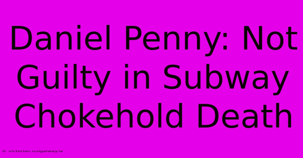 Daniel Penny: Not Guilty In Subway Chokehold Death