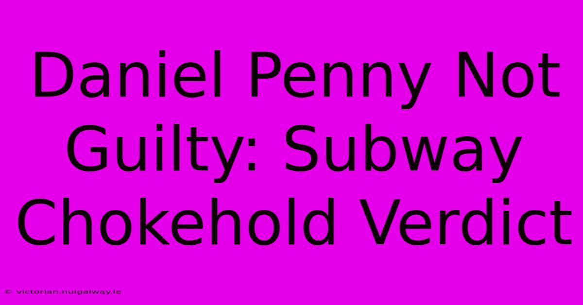 Daniel Penny Not Guilty: Subway Chokehold Verdict