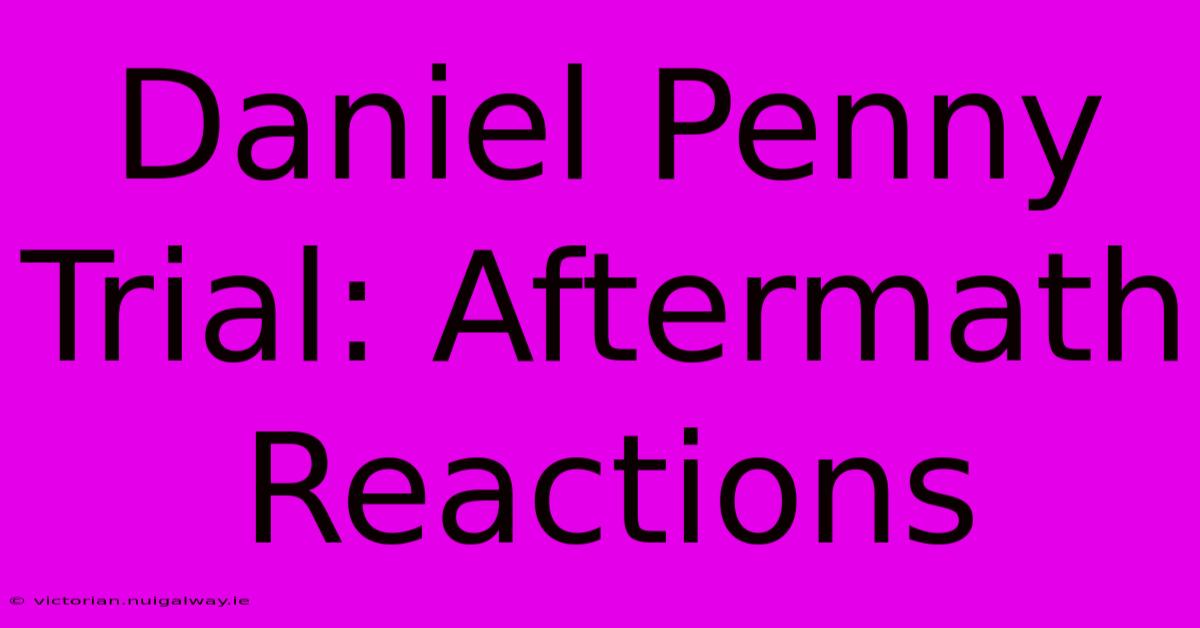 Daniel Penny Trial: Aftermath Reactions