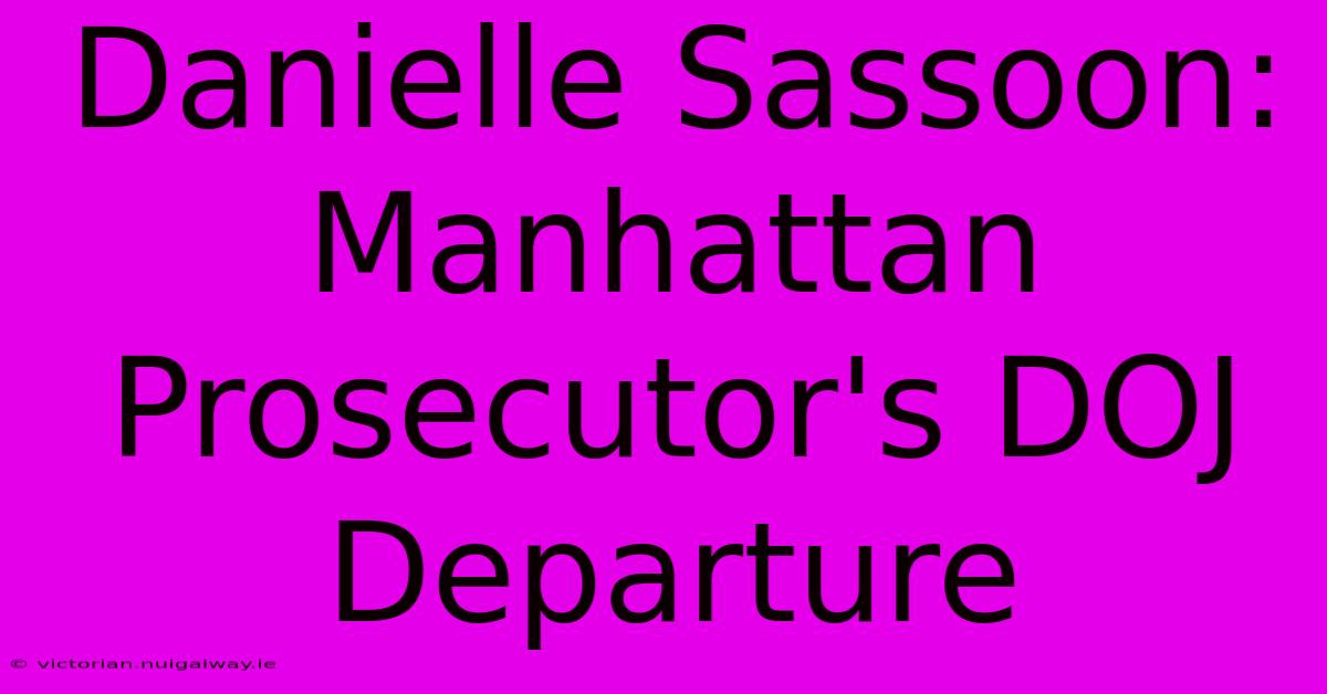 Danielle Sassoon: Manhattan Prosecutor's DOJ Departure