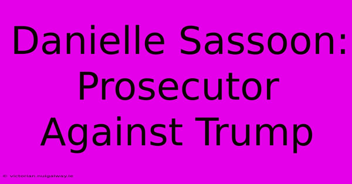 Danielle Sassoon: Prosecutor Against Trump