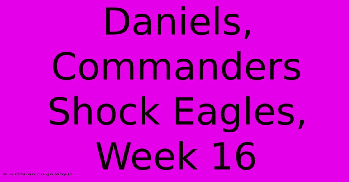 Daniels, Commanders Shock Eagles, Week 16