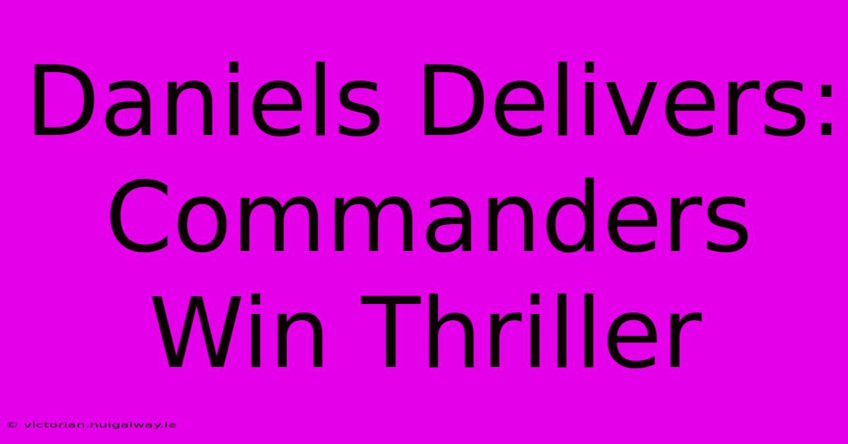 Daniels Delivers: Commanders Win Thriller