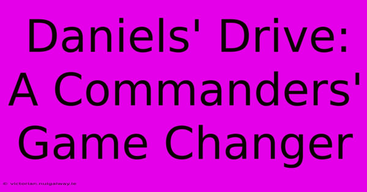 Daniels' Drive:  A Commanders' Game Changer