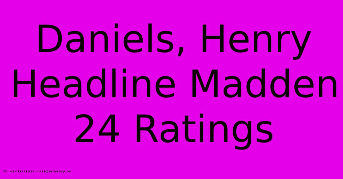 Daniels, Henry Headline Madden 24 Ratings 