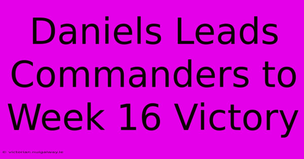 Daniels Leads Commanders To Week 16 Victory