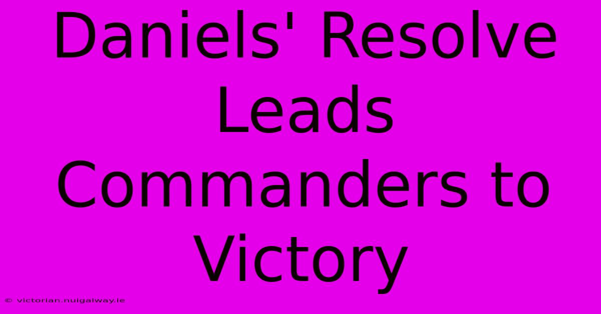 Daniels' Resolve Leads Commanders To Victory