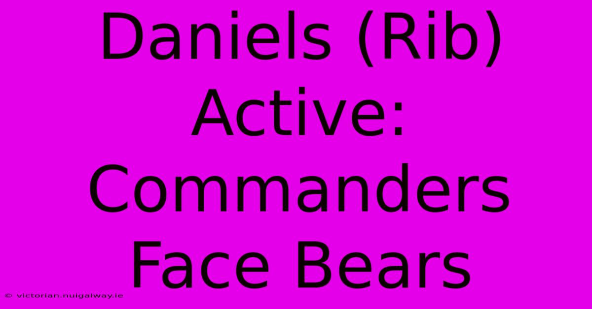 Daniels (Rib) Active: Commanders Face Bears