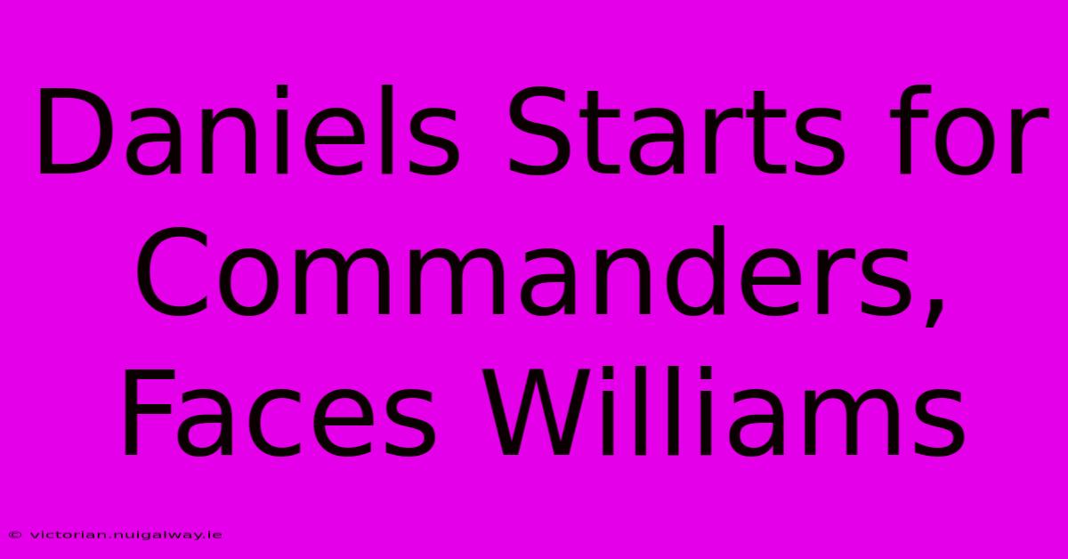 Daniels Starts For Commanders, Faces Williams