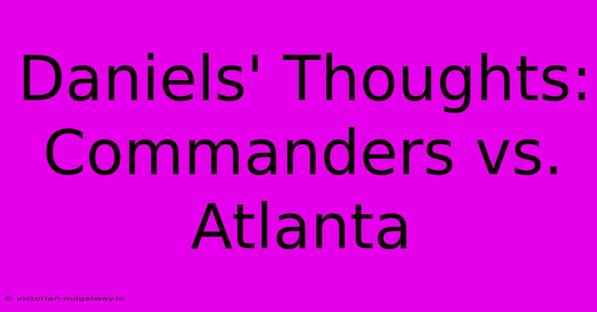 Daniels' Thoughts: Commanders Vs. Atlanta