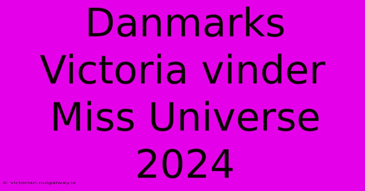 Danmarks Victoria Vinder Miss Universe 2024