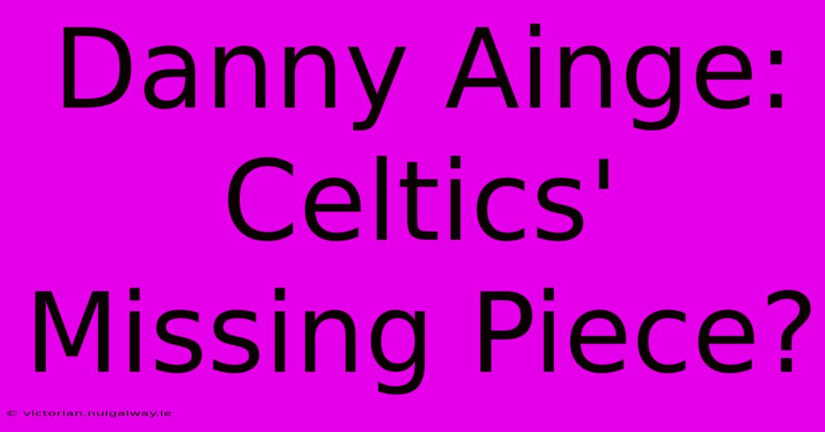 Danny Ainge: Celtics' Missing Piece?