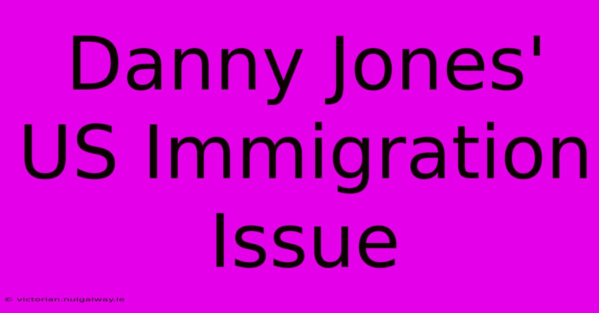 Danny Jones' US Immigration Issue