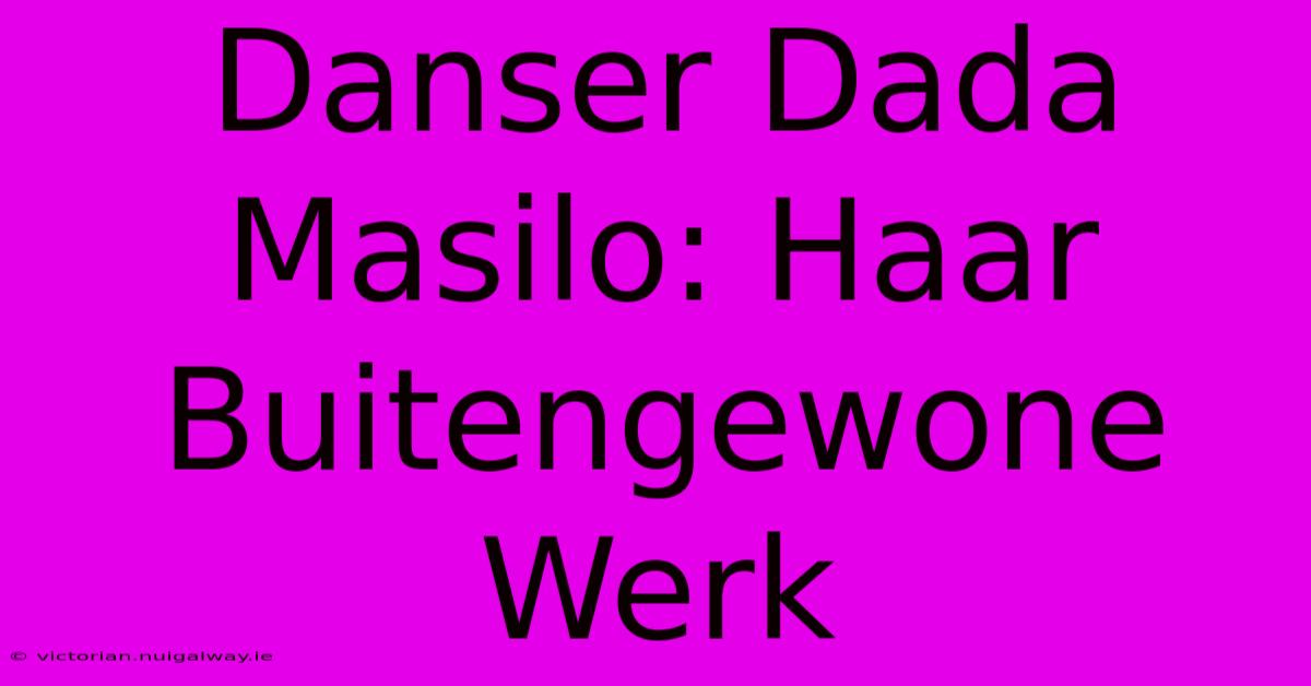 Danser Dada Masilo: Haar Buitengewone Werk