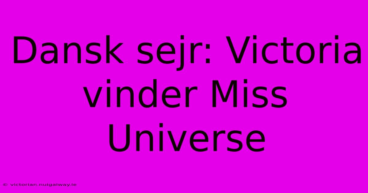 Dansk Sejr: Victoria Vinder Miss Universe